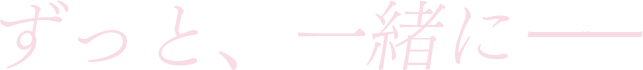 ずっと、一緒にーー